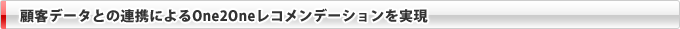 顧客データとの連携によるOne2Oneレコメンデーションを実現