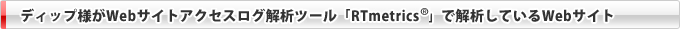 ディップ様がWebサイトアクセスログﾞ解析ツール「RTmetrics&reg;」で解析しているWebサイト