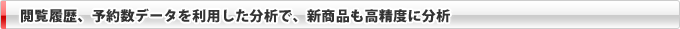 閲覧履歴、予約数データを利用した分析で、新商品も高精度に分析