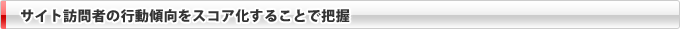 サイト訪問者の行動傾向をスコア化することで把握