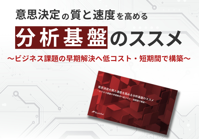 意思決定の質と速度を高める分析基盤のススメ～ビジネス課題の早期解決へ低コスト・短期間で構築～