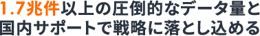 1.7兆件以上の圧倒的なデータ量と国内サポートで戦略に落とし込めると書かれたテキスト画像