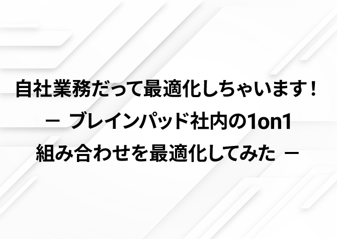 自社業務だって最適化しちゃいます！ － ブレインパッド社内の1on1組み合わせを最適化してみた －
