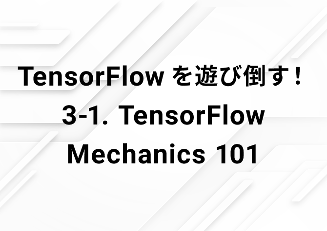 TensorFlowを遊び倒す！ 3-1. TensorFlow Mechanics 101
