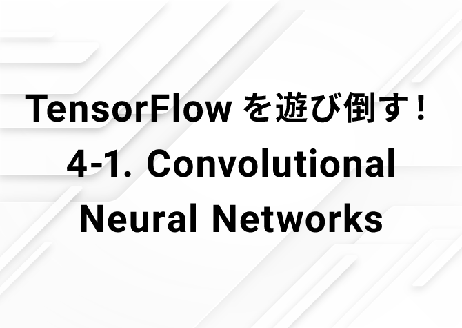 TensorFlowを遊び倒す！ 4-1. Convolutional Neural Networks