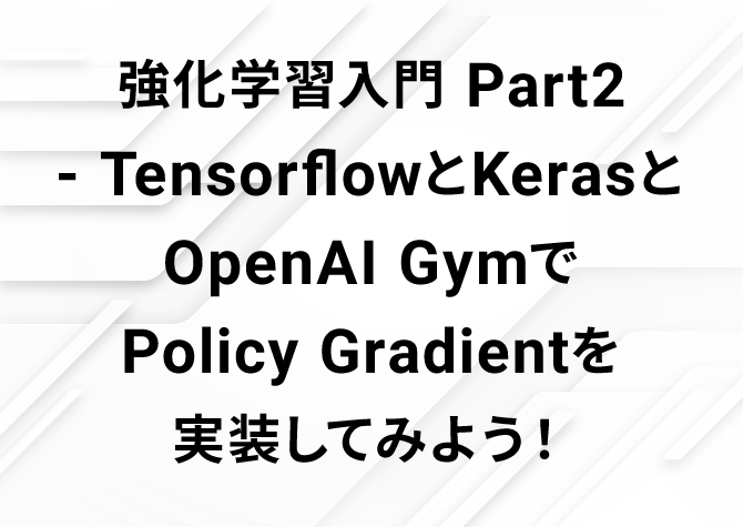 強化学習入門 Part2 - TensorflowとKerasとOpenAI GymでPolicy Gradientを実装してみよう！