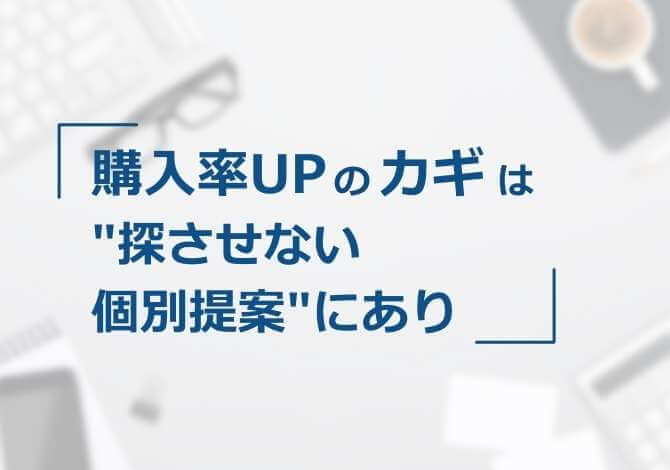 「あなたへのおすすめ商品」を表示、訪問者自身に探させない個別提案で購入につなげる