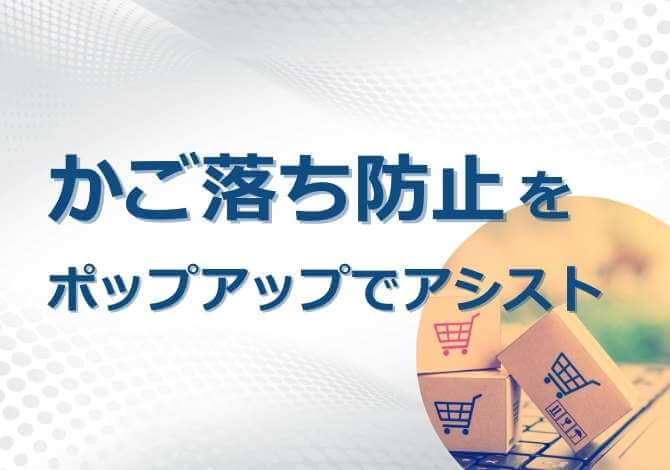 カートに商品を入れたが購入完了に至らないユーザーへメッセージを表示し、離脱防止と購入完了率向上を実現