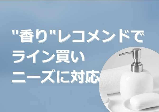 「同じ香りでライン使いしたい」をECでも実現。香りのレコメンドでお客さまのニーズに答えることに成功