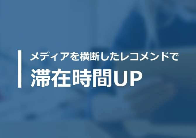 メディアを横断したコンテンツレコメンドを実施。他メディアからの誘導で滞在時間UP