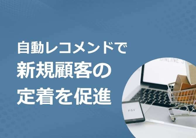 購入回数に合わせた自動レコメンドで新規顧客の定着を促進