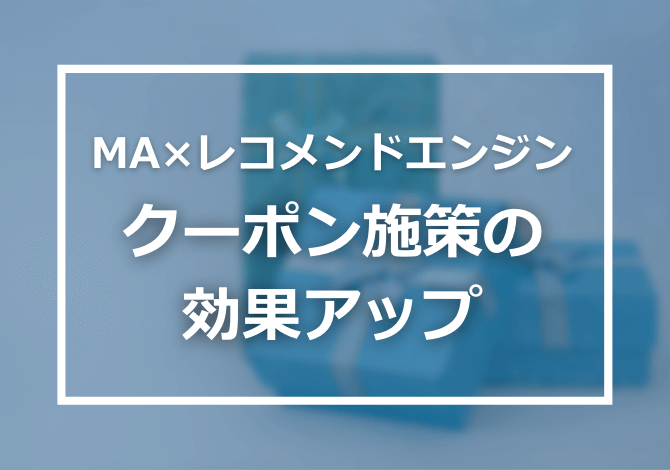 MA×レコメンドエンジン、連携させることでクーポン施策の効果アップ