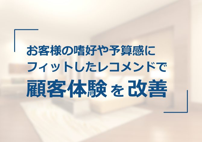 お客様の嗜好や予算感にフィットしたレコメンドで、顧客体験を改善