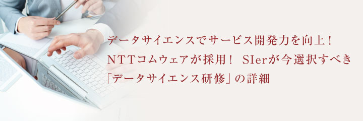 データサイエンスでサービス開発力を向上！NTTコムウェアが採用！SIerが今選択すべき「データサイエンス研修」の詳細